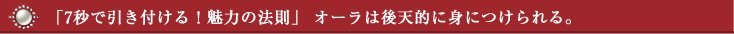 7秒で引き付ける魅力の法則：オーラは後天的に身につけられる