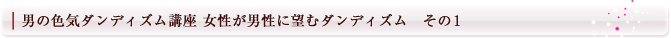 男の色気ダンディズム講座 女性が男性に望むダンディズム その1