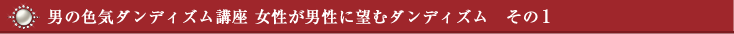 男の色気ダンディズム講座 女性が男性に望むダンディズム　その1