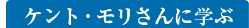 ケント・モリさんに学ぶ