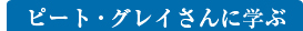 ピート・グレイさんに学ぶ