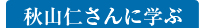 秋山仁さんに学ぶ