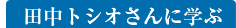 田中トシオさんに学ぶ