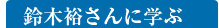 鈴木裕さんに学ぶ