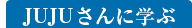 JUJUさんに学ぶ