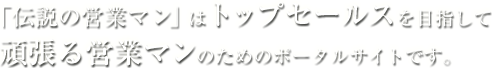 「伝説の営業マン」はトップセールスを目指して頑張る営業マンのためのポータルサイトです。