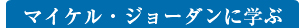 マイケル・ジョーダンに学ぶ