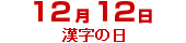 

    ﻿12月12日漢字の日
    